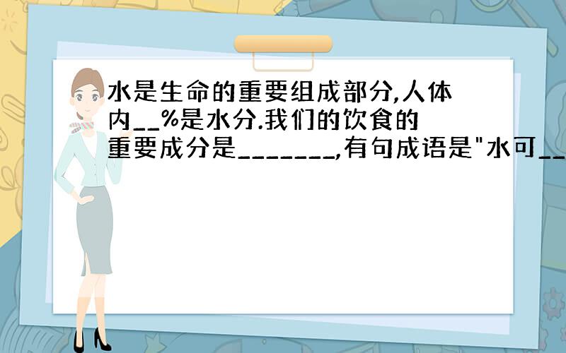 水是生命的重要组成部分,人体内__%是水分.我们的饮食的重要成分是_______,有句成语是