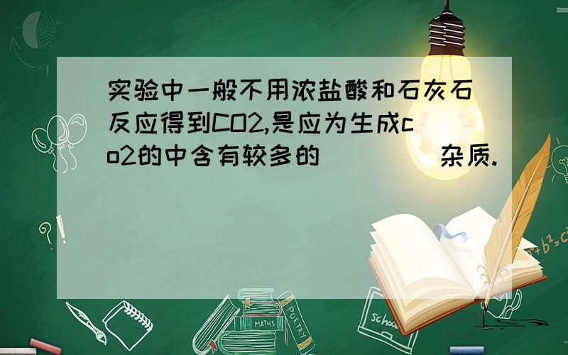 实验中一般不用浓盐酸和石灰石反应得到CO2,是应为生成co2的中含有较多的____ 杂质.