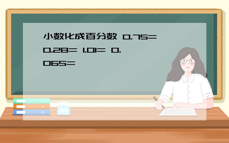 小数化成百分数 0.75= 0.28= 1.01= 0.065=