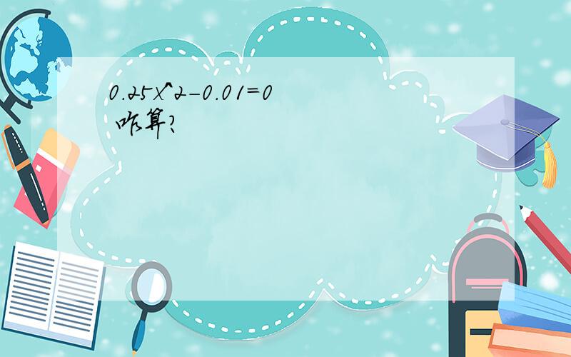 0.25x^2-0.01=0 咋算?