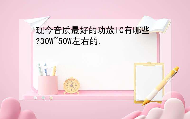 现今音质最好的功放IC有哪些?30W~50W左右的.