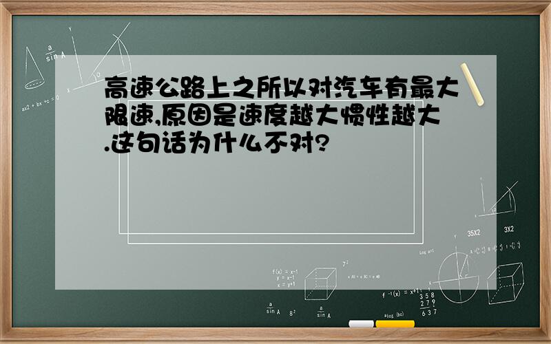 高速公路上之所以对汽车有最大限速,原因是速度越大惯性越大.这句话为什么不对?