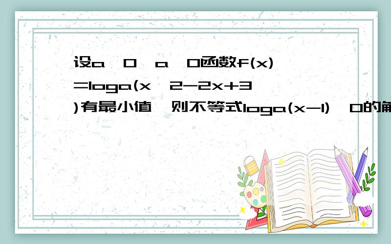 设a＞0,a≠0函数f(x)=loga(x^2-2x+3)有最小值,则不等式loga(x-1)＞0的解集为