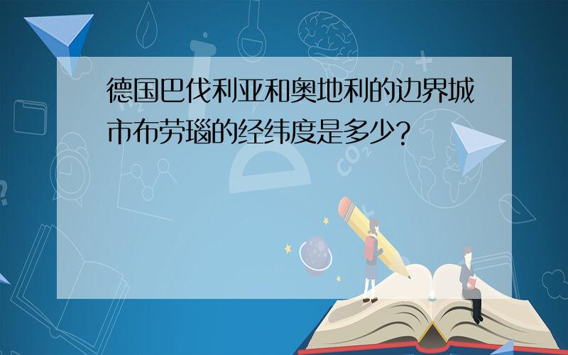 德国巴伐利亚和奥地利的边界城市布劳瑙的经纬度是多少?