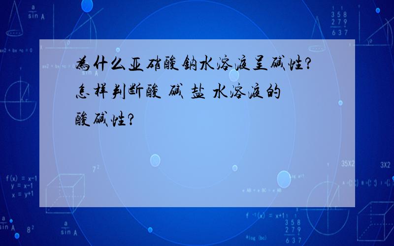 为什么亚硝酸钠水溶液呈碱性?怎样判断酸 碱 盐 水溶液的酸碱性?