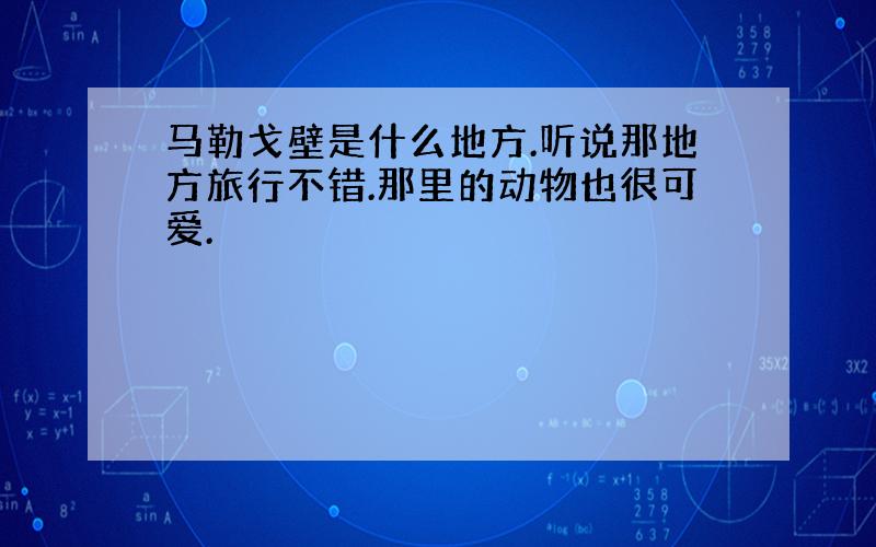 马勒戈壁是什么地方.听说那地方旅行不错.那里的动物也很可爱.