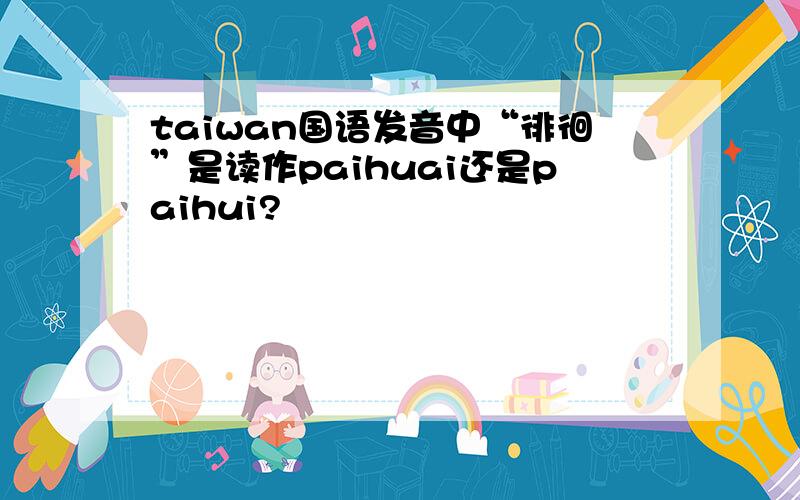 taiwan国语发音中“徘徊”是读作paihuai还是paihui?