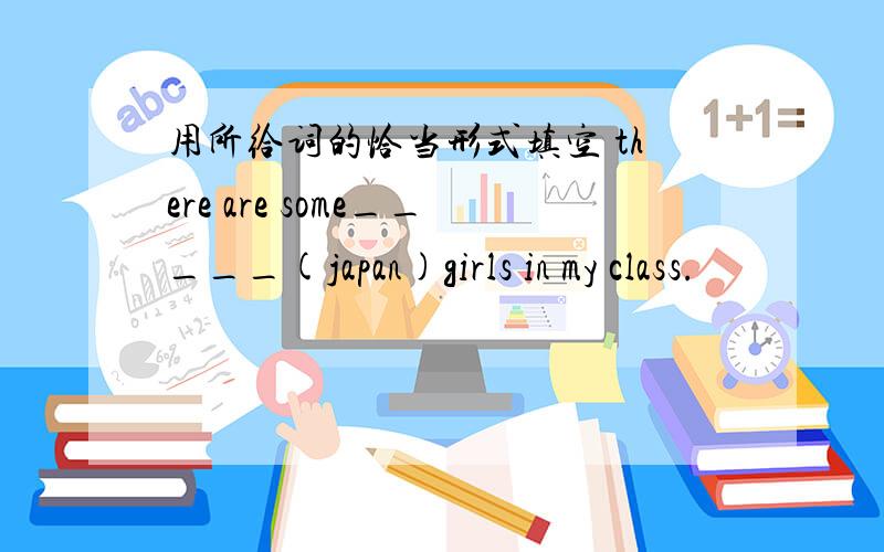 用所给词的恰当形式填空 there are some_____(japan)girls in my class.