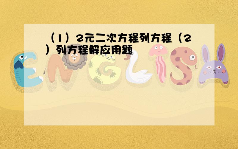 （1）2元二次方程列方程（2）列方程解应用题