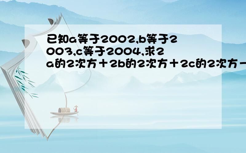 已知a等于2002,b等于2003,c等于2004,求2a的2次方＋2b的2次方＋2c的2次方－2ab－2ac－2bc