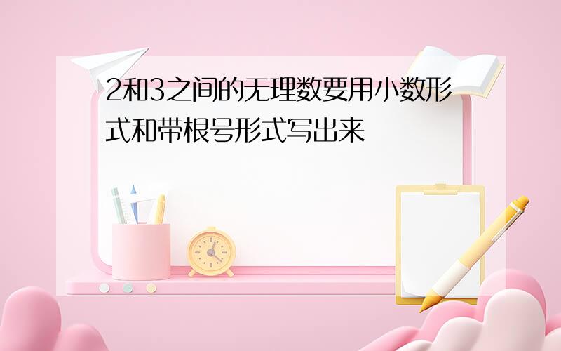 2和3之间的无理数要用小数形式和带根号形式写出来