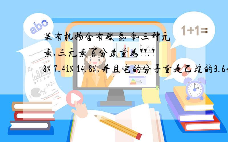 某有机物含有碳 氢 氧三种元素,三元素百分质量为77.78% 7.41% 14.8%,并且它的分子量是乙烷的3.6倍.