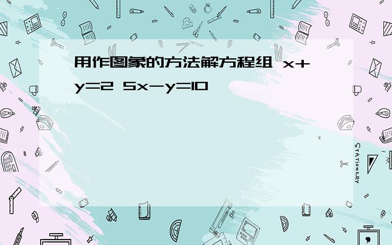 用作图象的方法解方程组 x+y=2 5x-y=10