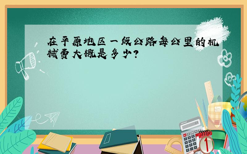 在平原地区一级公路每公里的机械费大概是多少?