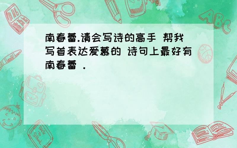 南春蕾.请会写诗的高手 帮我写首表达爱慕的 诗句上最好有南春蕾 .