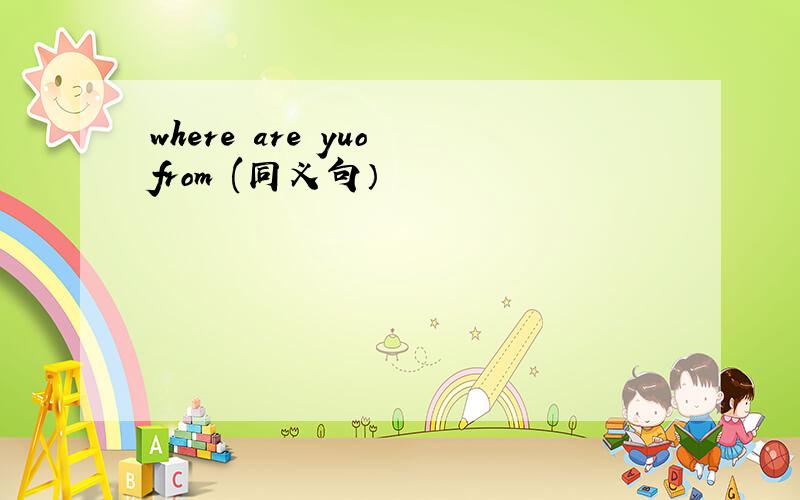 where are yuo from (同义句）