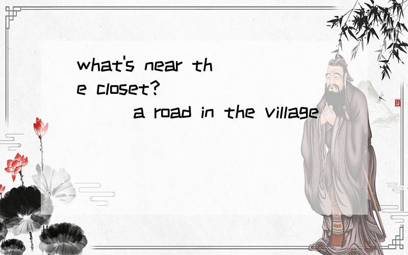 what's near the closet?________a road in the village