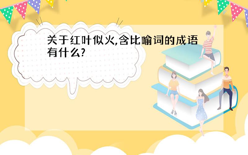 关于红叶似火,含比喻词的成语有什么?