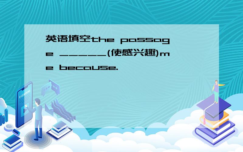 英语填空the passage _____(使感兴趣)me because.