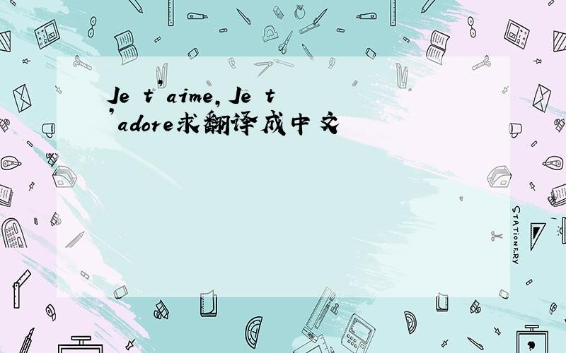 Je t’aime,Je t’adore求翻译成中文