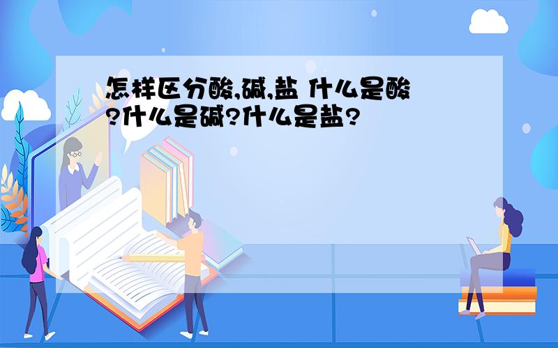 怎样区分酸,碱,盐 什么是酸?什么是碱?什么是盐?