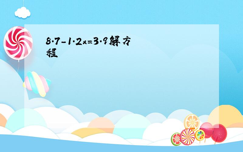 8.7-1.2x=3.9解方程