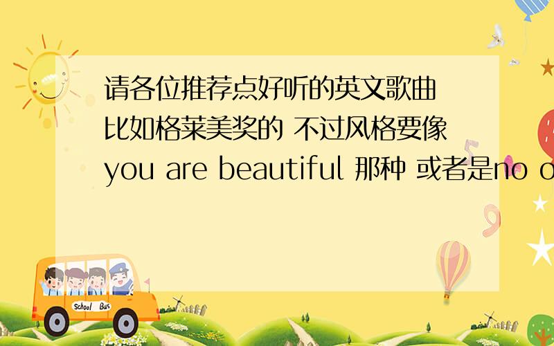 请各位推荐点好听的英文歌曲 比如格莱美奖的 不过风格要像you are beautiful 那种 或者是no one那种