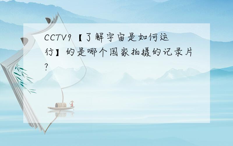 CCTV9【了解宇宙是如何运行】的是哪个国家拍摄的记录片?