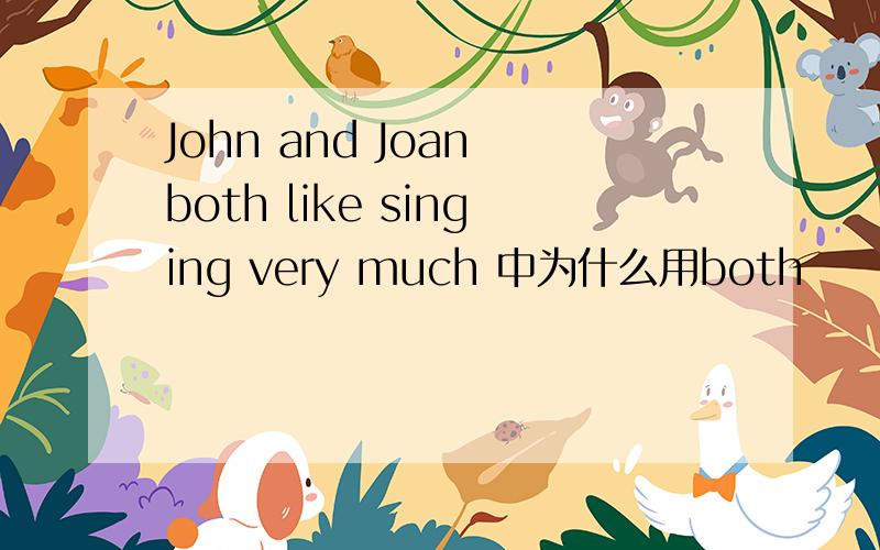 John and Joan both like singing very much 中为什么用both