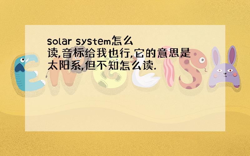 solar system怎么读,音标给我也行,它的意思是太阳系,但不知怎么读.