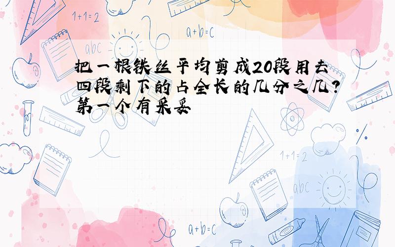 把一根铁丝平均剪成20段用去四段剩下的占全长的几分之几?第一个有采妥