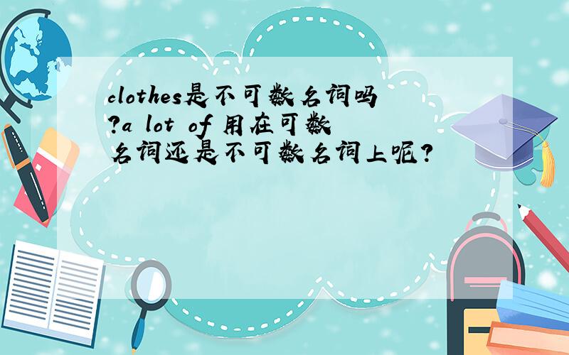 clothes是不可数名词吗?a lot of 用在可数名词还是不可数名词上呢?