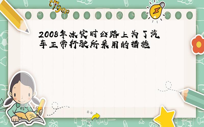 2008年冰灾时公路上为了汽车正常行驶所采用的措施