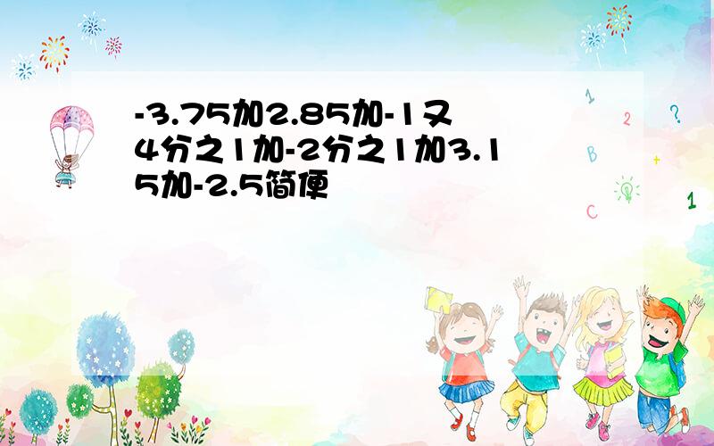 -3.75加2.85加-1又4分之1加-2分之1加3.15加-2.5简便