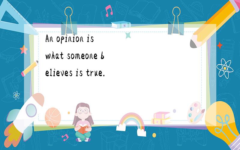 An opinion is what someone believes is true.