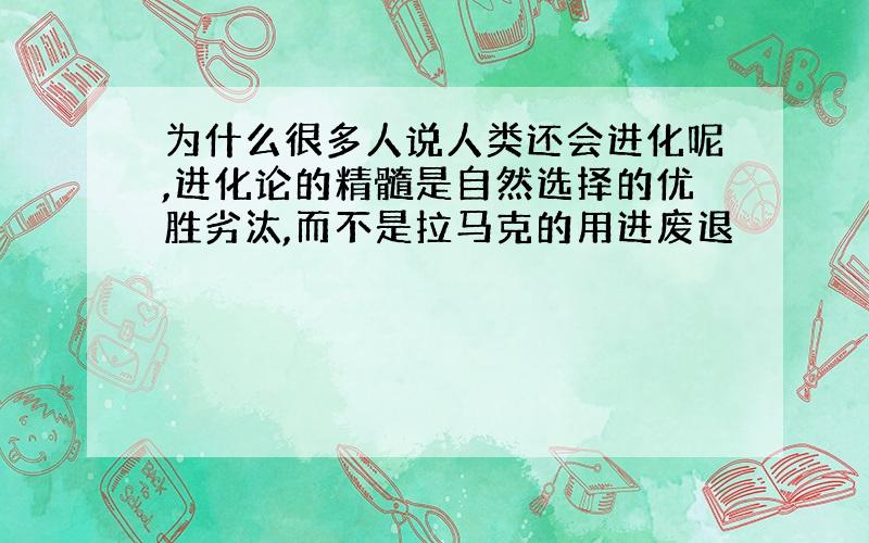 为什么很多人说人类还会进化呢,进化论的精髓是自然选择的优胜劣汰,而不是拉马克的用进废退