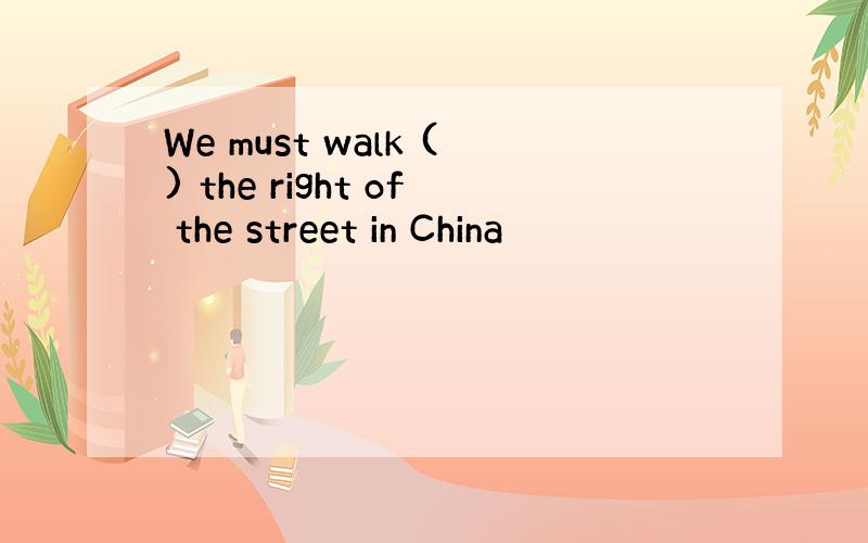 We must walk () the right of the street in China