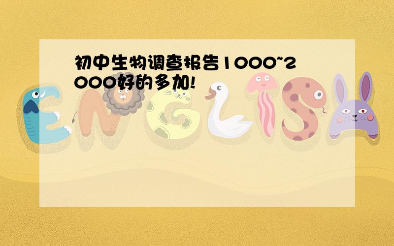 初中生物调查报告1000~2000好的多加!