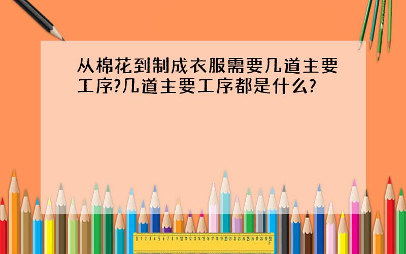 从棉花到制成衣服需要几道主要工序?几道主要工序都是什么?