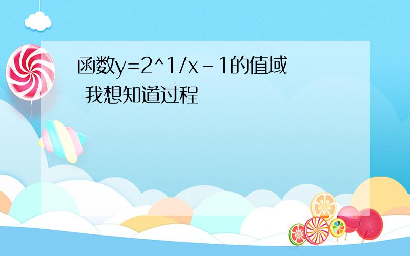 函数y=2^1/x-1的值域 我想知道过程