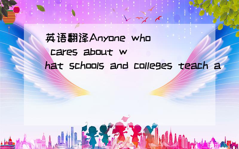 英语翻译Anyone who cares about what schools and colleges teach a