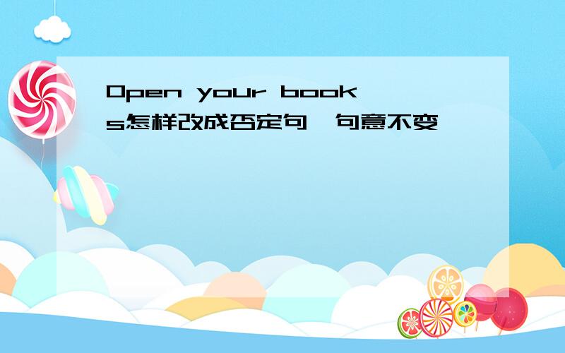 Open your books怎样改成否定句,句意不变