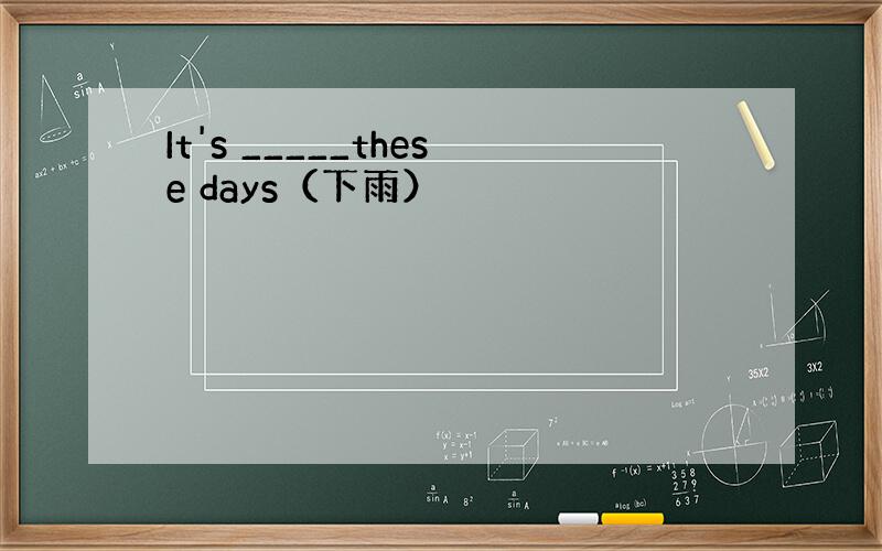 It's _____these days（下雨）