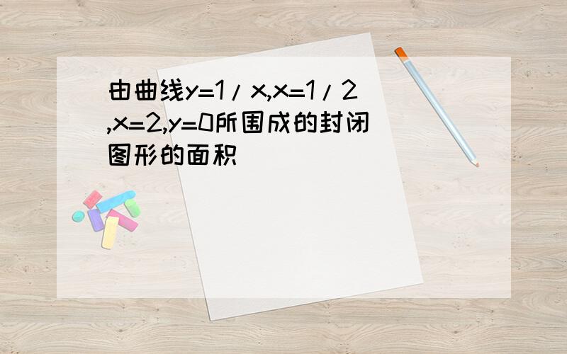 由曲线y=1/x,x=1/2,x=2,y=0所围成的封闭图形的面积