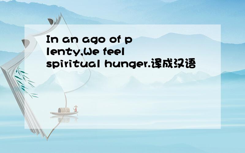 In an ago of plenty,We feel spiritual hunger.译成汉语