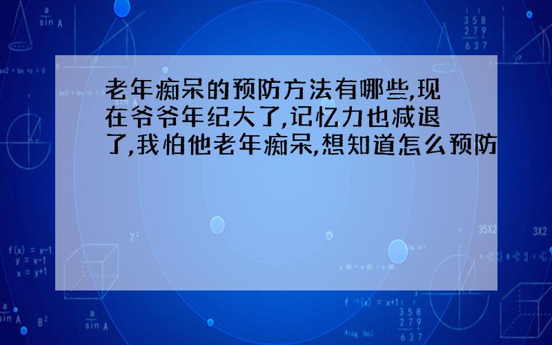 老年痴呆的预防方法有哪些,现在爷爷年纪大了,记忆力也减退了,我怕他老年痴呆,想知道怎么预防