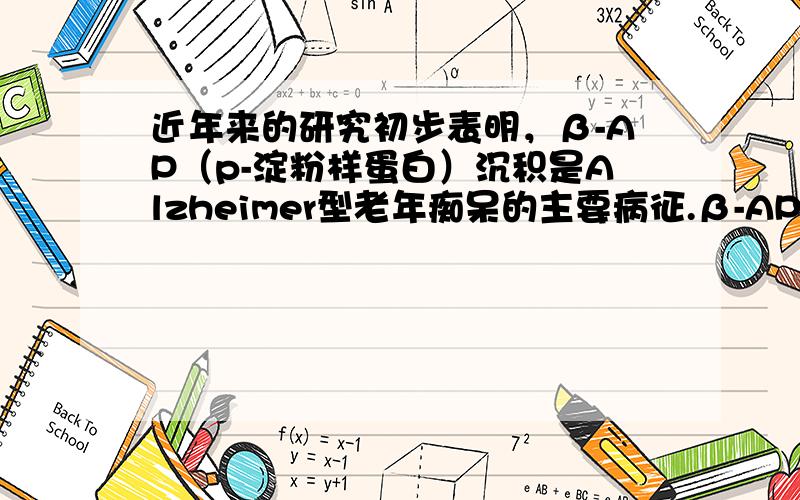 近年来的研究初步表明，β-AP（p-淀粉样蛋白）沉积是Alzheimer型老年痴呆的主要病征.β-AP是由其前体蛋白AP