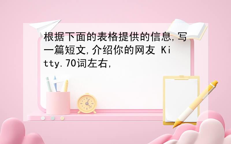 根据下面的表格提供的信息,写一篇短文,介绍你的网友 Kitty.70词左右,