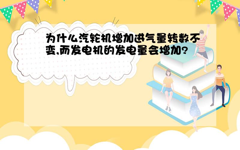 为什么汽轮机增加进气量转数不变,而发电机的发电量会增加?