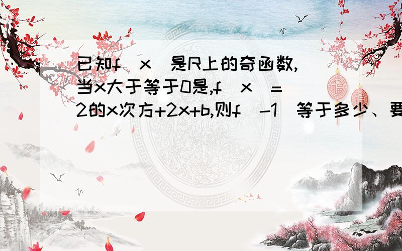 已知f(x)是R上的奇函数,当x大于等于0是,f(x)=2的x次方+2x+b,则f(-1)等于多少、要过程